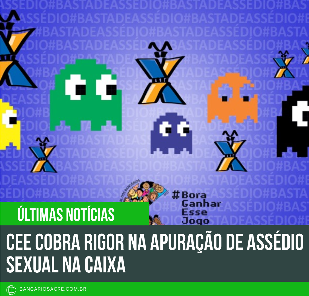 Você está visualizando atualmente CEE cobra rigor na apuração de assédio sexual na Caixa