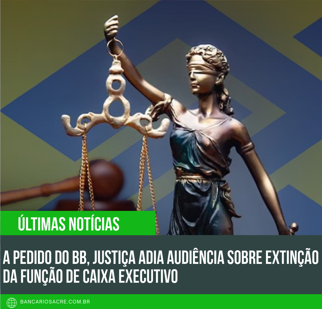 Você está visualizando atualmente A pedido do BB, Justiça adia audiência sobre extinção da função de caixa executivo