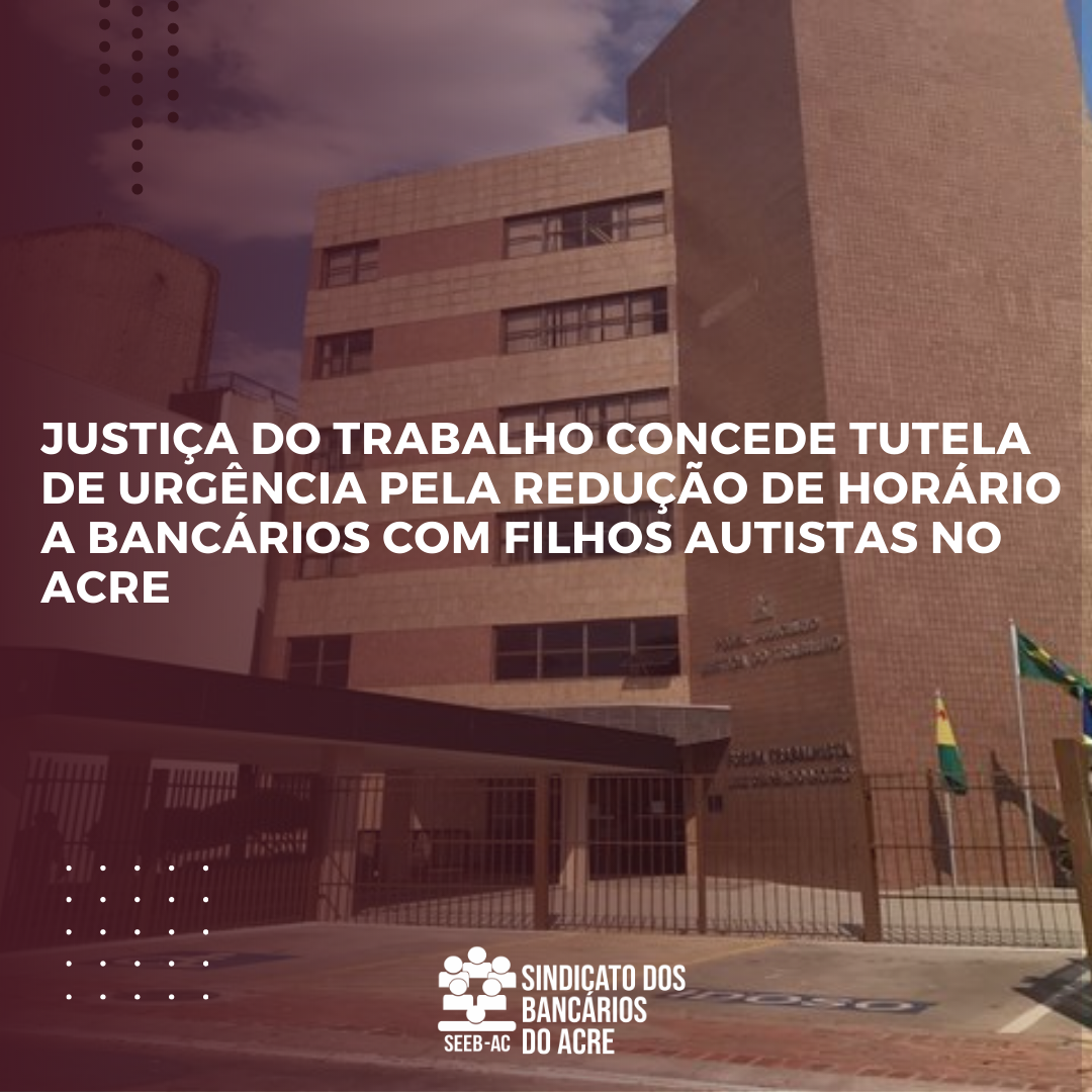 Você está visualizando atualmente JUSTIÇA DO TRABALHO CONCEDE TUTELA DE URGÊNCIA PELA REDUÇÃO DE HORÁRIO A BANCÁRIOS COM FILHOS AUTISTAS NO ACRE